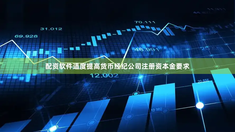配资软件适度提高货币经纪公司注册资本金要求
