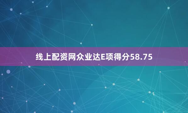 线上配资网众业达E项得分58.75