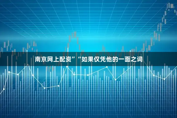 南京网上配资”“如果仅凭他的一面之词