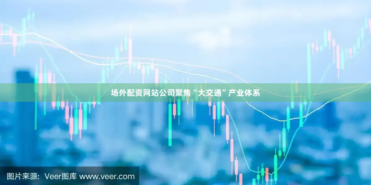 场外配资网站公司聚焦“大交通”产业体系