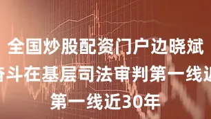 全国炒股配资门户边晓斌同志奋斗在基层司法审判第一线近30年