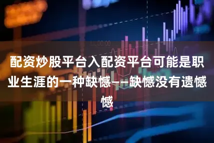 配资炒股平台入配资平台可能是职业生涯的一种缺憾——缺憾没有遗憾