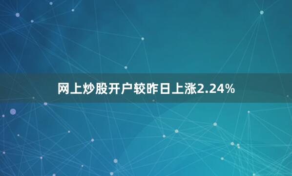 网上炒股开户较昨日上涨2.24%