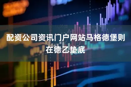 配资公司资讯门户网站马格德堡则在德乙垫底